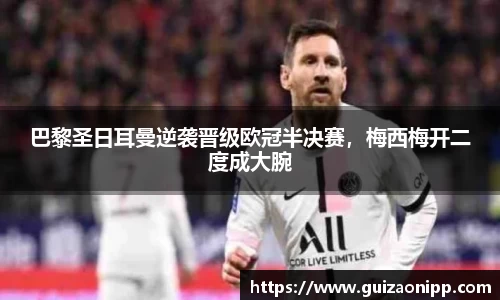 巴黎圣日耳曼逆袭晋级欧冠半决赛，梅西梅开二度成大腕