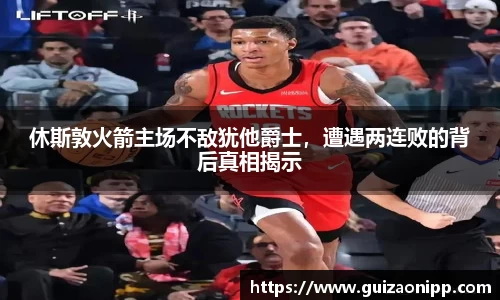 休斯敦火箭主场不敌犹他爵士，遭遇两连败的背后真相揭示