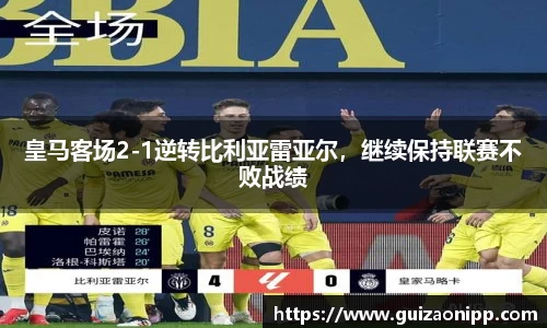 皇马客场2-1逆转比利亚雷亚尔，继续保持联赛不败战绩