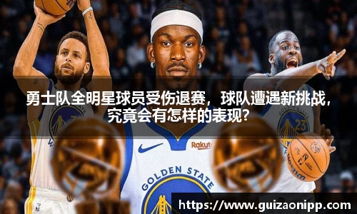 勇士队全明星球员受伤退赛，球队遭遇新挑战，究竟会有怎样的表现？