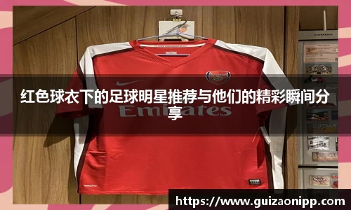 红色球衣下的足球明星推荐与他们的精彩瞬间分享